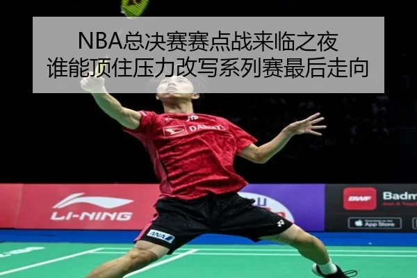 NBA总决赛赛点战来临之夜 谁能顶住压力改写系列赛最后走向