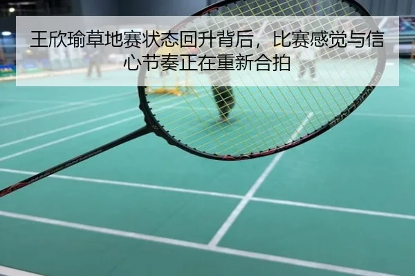 王欣瑜草地赛状态回升背后，比赛感觉与信心节奏正在重新合拍 | Kaiyun